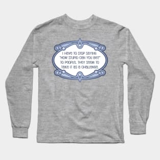 How stupid can you be? Long Sleeve T-Shirt